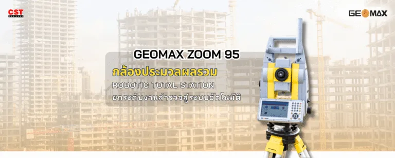 GEOMAX ZOOM 95: กล้องประมวลผลรวม Robotic Total Station ยกระดับงานสำรวจสู่ระบบอัตโนมัติ