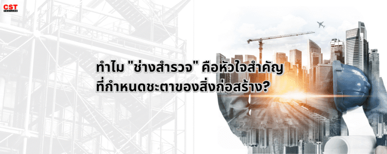 ทำไม “ช่างสำรวจ” คือหัวใจสำคัญที่กำหนดชะตาของสิ่งก่อสร้าง?