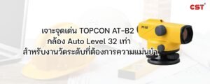 เจาะจุดเด่น TOPCON AT-B2 กล้อง Auto Level 32 เท่า สำหรับงานวัดระดับที่ต้องการความแม่นยำ